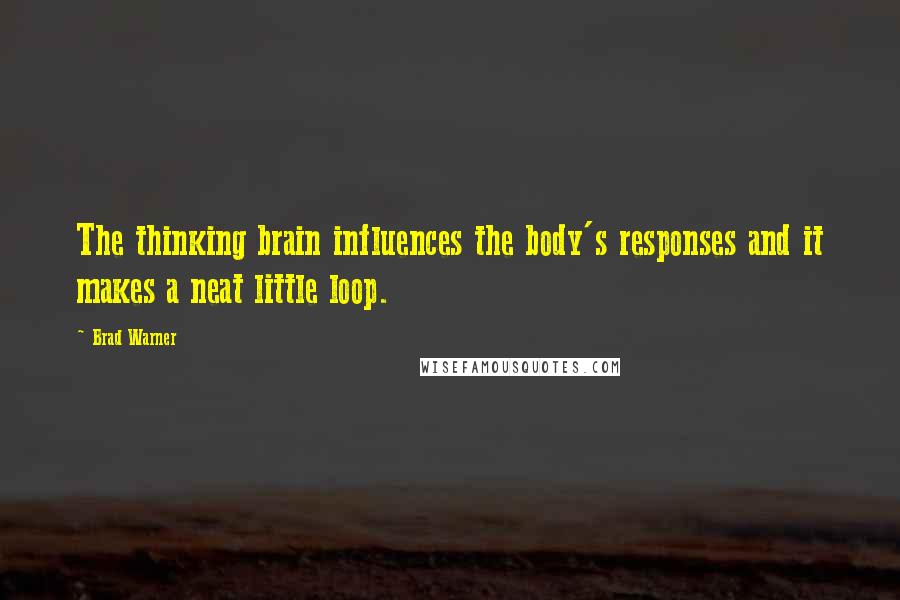 Brad Warner Quotes: The thinking brain influences the body's responses and it makes a neat little loop.