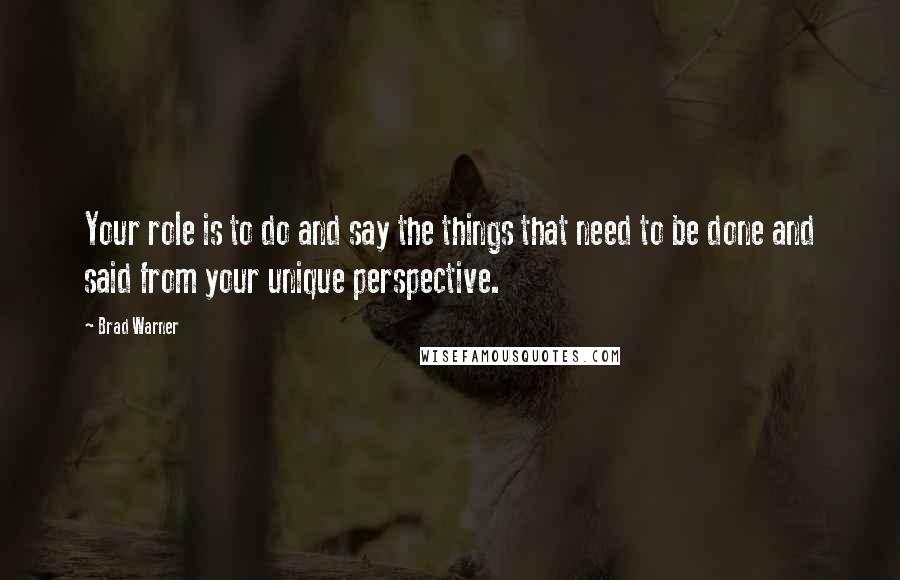 Brad Warner Quotes: Your role is to do and say the things that need to be done and said from your unique perspective.