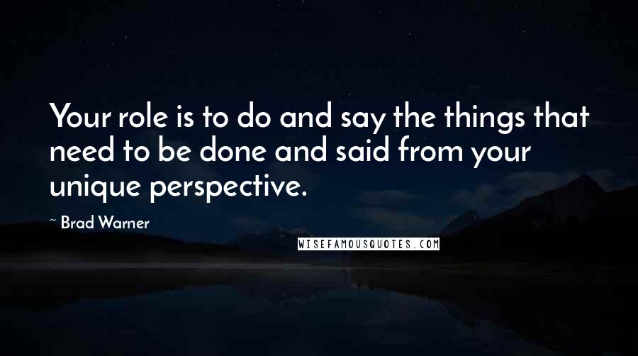 Brad Warner Quotes: Your role is to do and say the things that need to be done and said from your unique perspective.