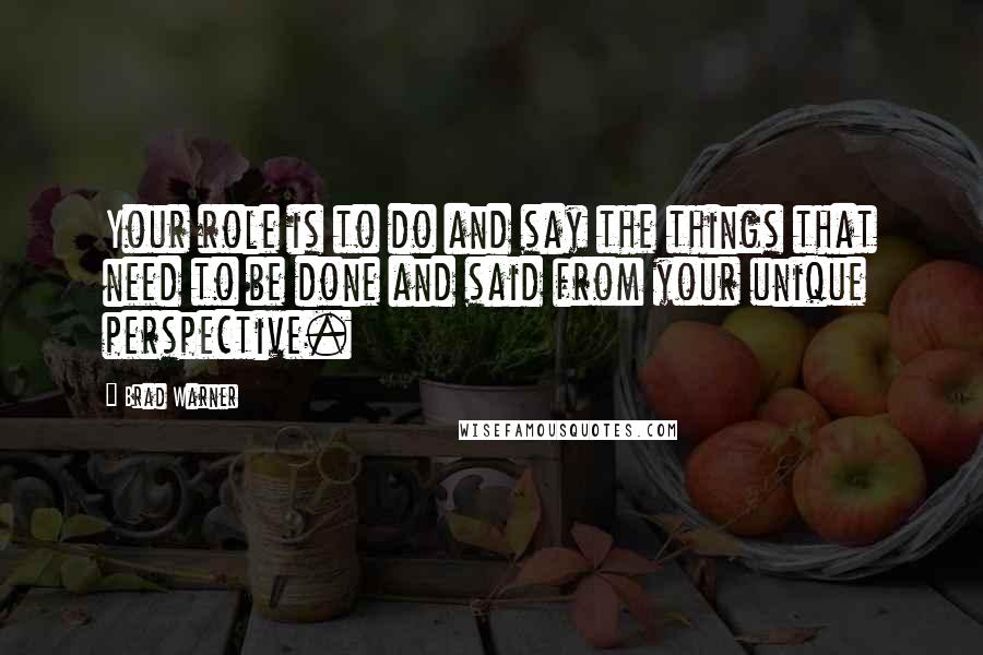 Brad Warner Quotes: Your role is to do and say the things that need to be done and said from your unique perspective.