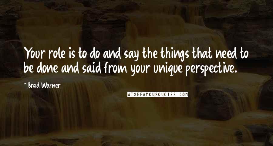 Brad Warner Quotes: Your role is to do and say the things that need to be done and said from your unique perspective.