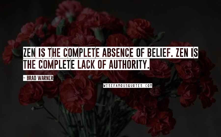 Brad Warner Quotes: Zen is the complete absence of belief. Zen is the complete lack of authority.