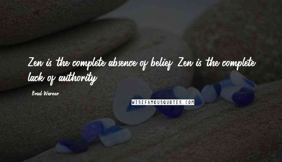 Brad Warner Quotes: Zen is the complete absence of belief. Zen is the complete lack of authority.