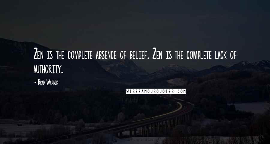 Brad Warner Quotes: Zen is the complete absence of belief. Zen is the complete lack of authority.