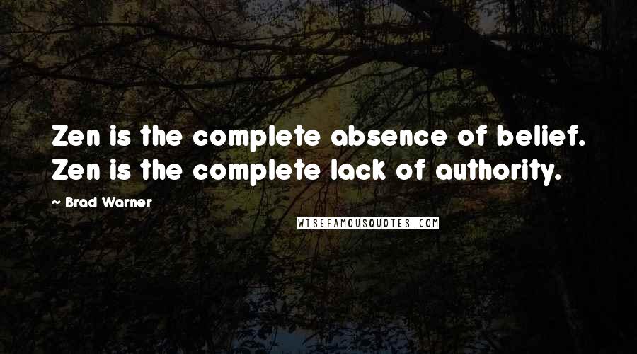 Brad Warner Quotes: Zen is the complete absence of belief. Zen is the complete lack of authority.