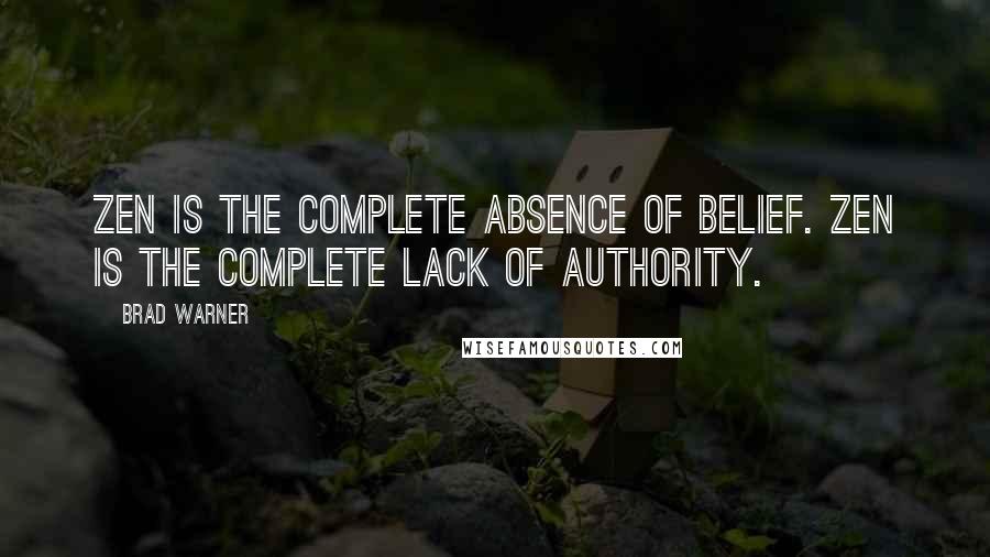 Brad Warner Quotes: Zen is the complete absence of belief. Zen is the complete lack of authority.