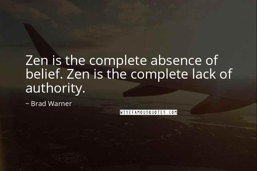 Brad Warner Quotes: Zen is the complete absence of belief. Zen is the complete lack of authority.