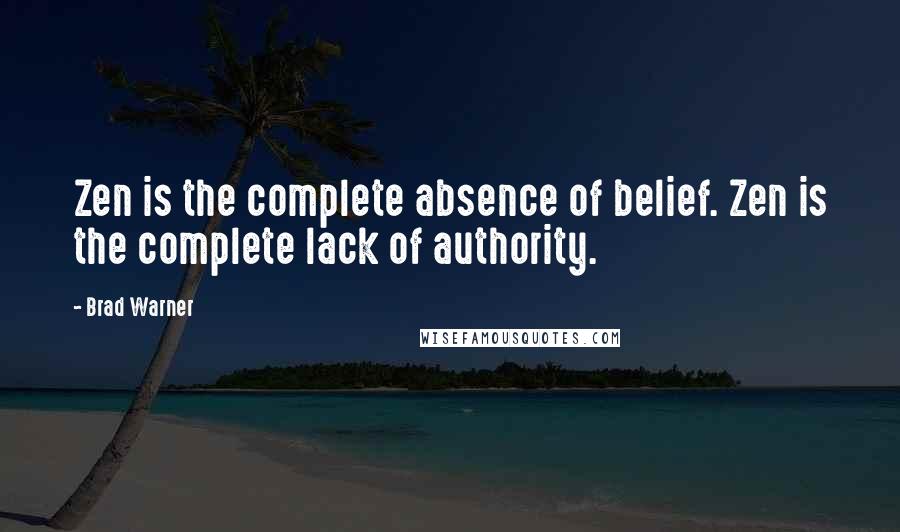 Brad Warner Quotes: Zen is the complete absence of belief. Zen is the complete lack of authority.