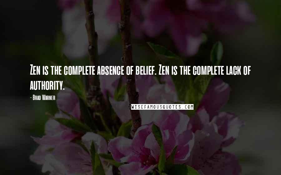 Brad Warner Quotes: Zen is the complete absence of belief. Zen is the complete lack of authority.