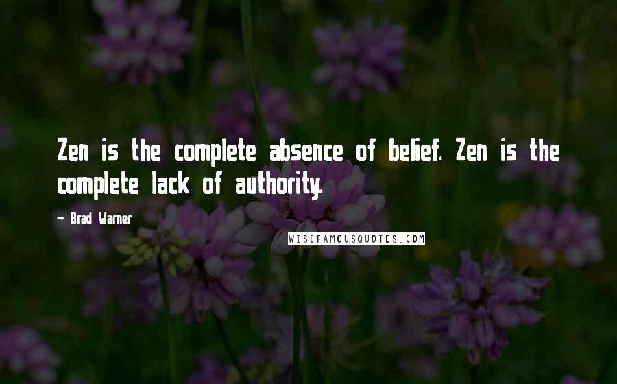 Brad Warner Quotes: Zen is the complete absence of belief. Zen is the complete lack of authority.