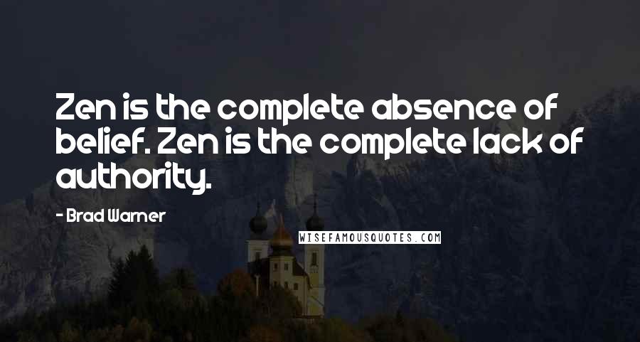 Brad Warner Quotes: Zen is the complete absence of belief. Zen is the complete lack of authority.