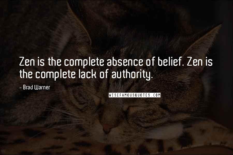 Brad Warner Quotes: Zen is the complete absence of belief. Zen is the complete lack of authority.