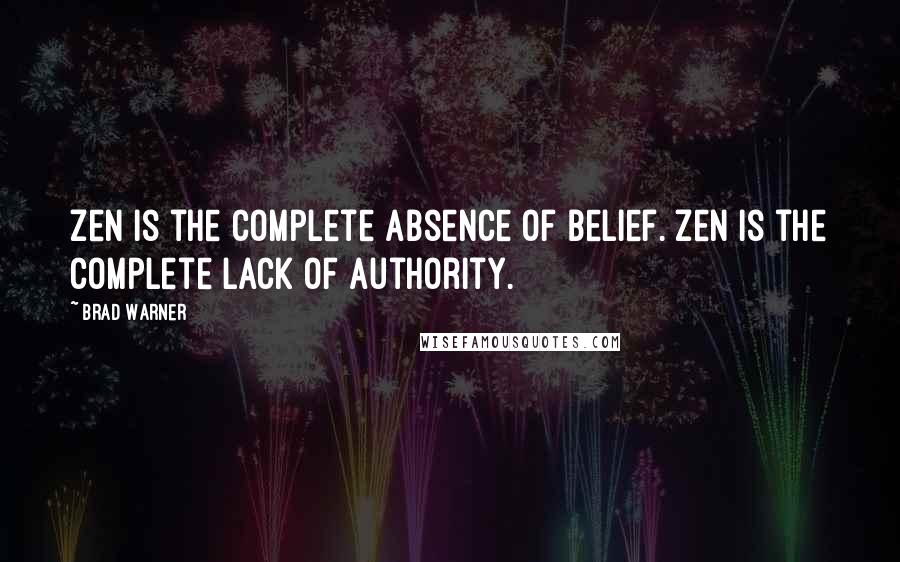 Brad Warner Quotes: Zen is the complete absence of belief. Zen is the complete lack of authority.