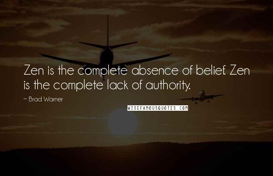 Brad Warner Quotes: Zen is the complete absence of belief. Zen is the complete lack of authority.