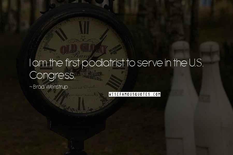Brad Wenstrup Quotes: I am the first podiatrist to serve in the U.S. Congress.