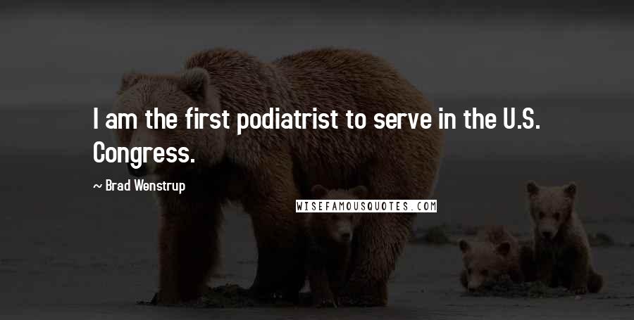 Brad Wenstrup Quotes: I am the first podiatrist to serve in the U.S. Congress.