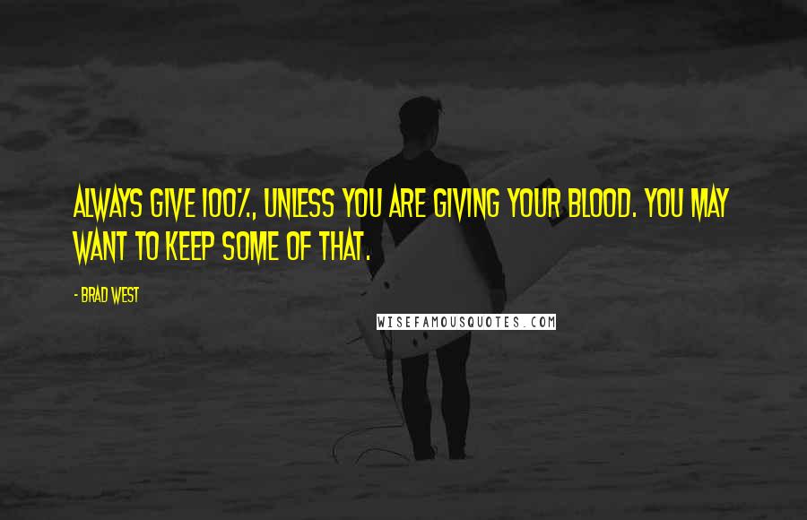 Brad West Quotes: Always give 100%, unless you are giving your blood. You may want to keep some of that.