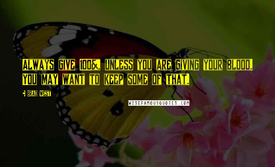 Brad West Quotes: Always give 100%, unless you are giving your blood. You may want to keep some of that.