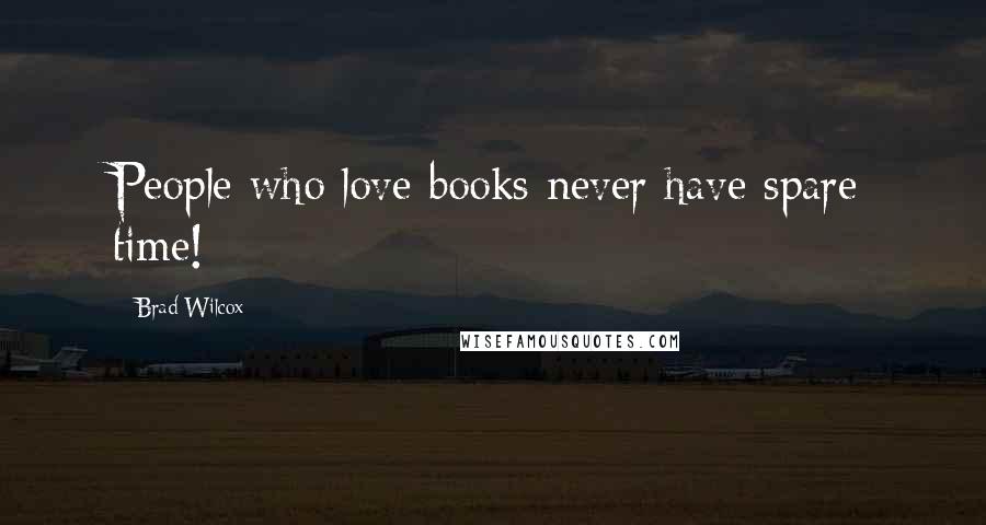Brad Wilcox Quotes: People who love books never have spare time!