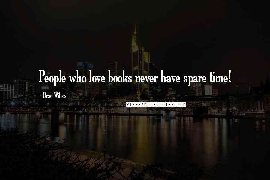 Brad Wilcox Quotes: People who love books never have spare time!