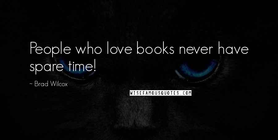 Brad Wilcox Quotes: People who love books never have spare time!