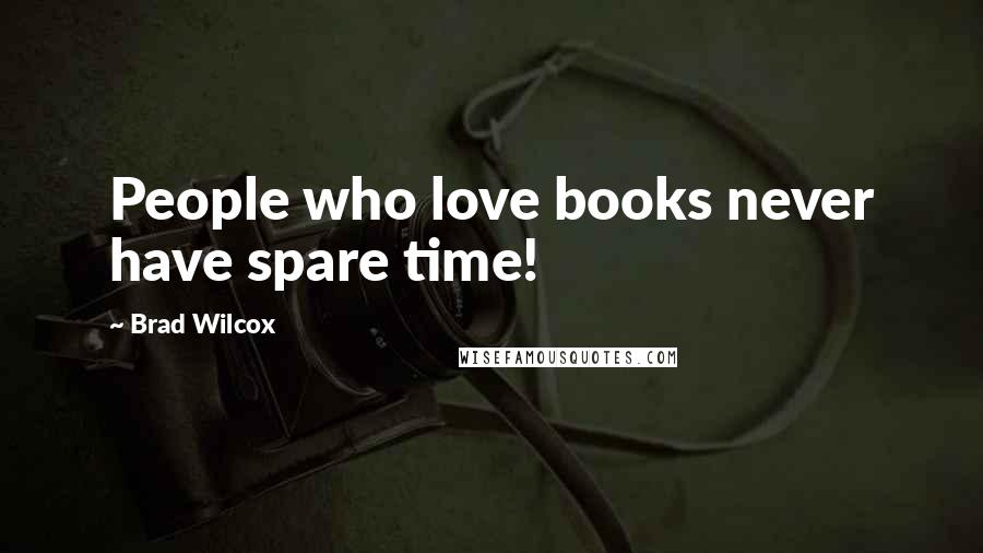 Brad Wilcox Quotes: People who love books never have spare time!