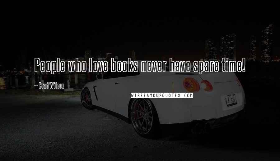 Brad Wilcox Quotes: People who love books never have spare time!