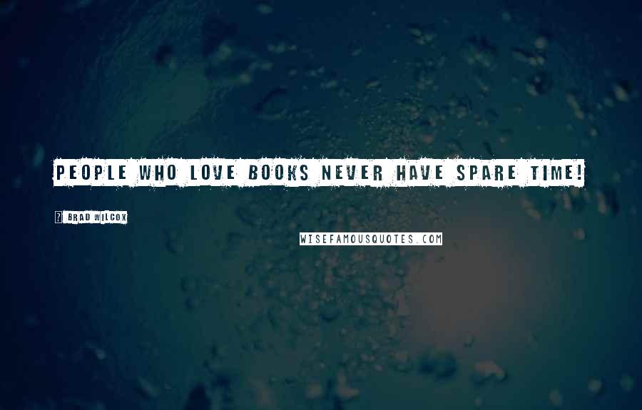 Brad Wilcox Quotes: People who love books never have spare time!