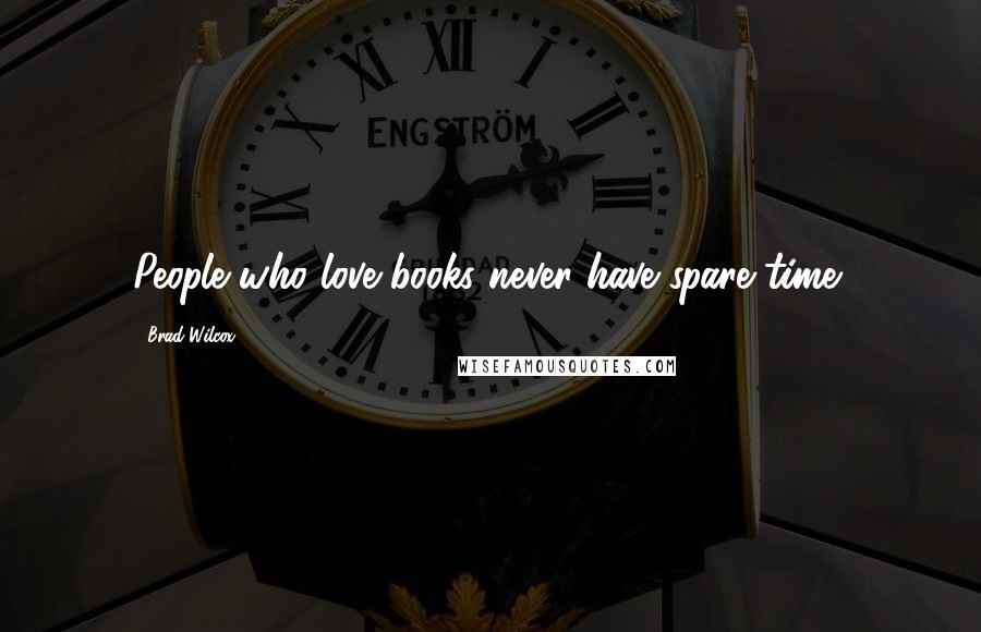 Brad Wilcox Quotes: People who love books never have spare time!