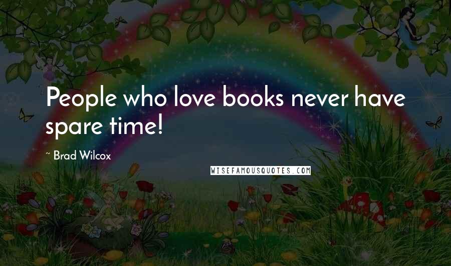 Brad Wilcox Quotes: People who love books never have spare time!