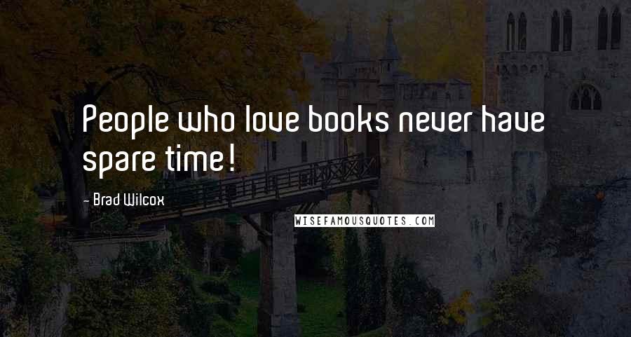 Brad Wilcox Quotes: People who love books never have spare time!