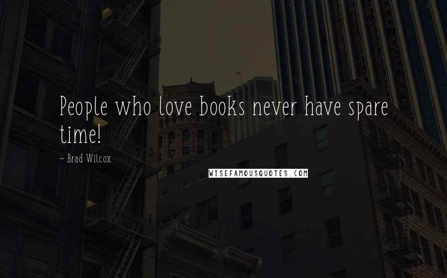 Brad Wilcox Quotes: People who love books never have spare time!
