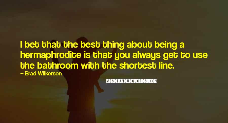 Brad Wilkerson Quotes: I bet that the best thing about being a hermaphrodite is that you always get to use the bathroom with the shortest line.