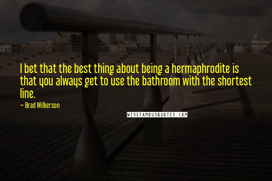 Brad Wilkerson Quotes: I bet that the best thing about being a hermaphrodite is that you always get to use the bathroom with the shortest line.