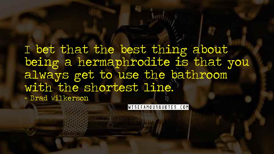 Brad Wilkerson Quotes: I bet that the best thing about being a hermaphrodite is that you always get to use the bathroom with the shortest line.