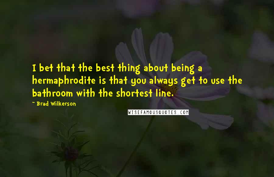 Brad Wilkerson Quotes: I bet that the best thing about being a hermaphrodite is that you always get to use the bathroom with the shortest line.