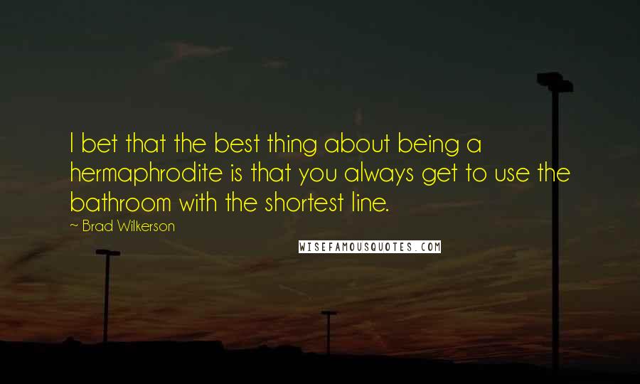 Brad Wilkerson Quotes: I bet that the best thing about being a hermaphrodite is that you always get to use the bathroom with the shortest line.