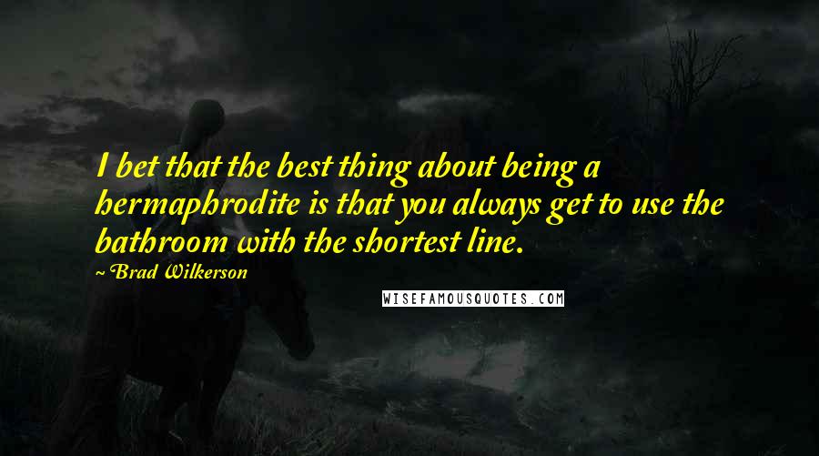 Brad Wilkerson Quotes: I bet that the best thing about being a hermaphrodite is that you always get to use the bathroom with the shortest line.