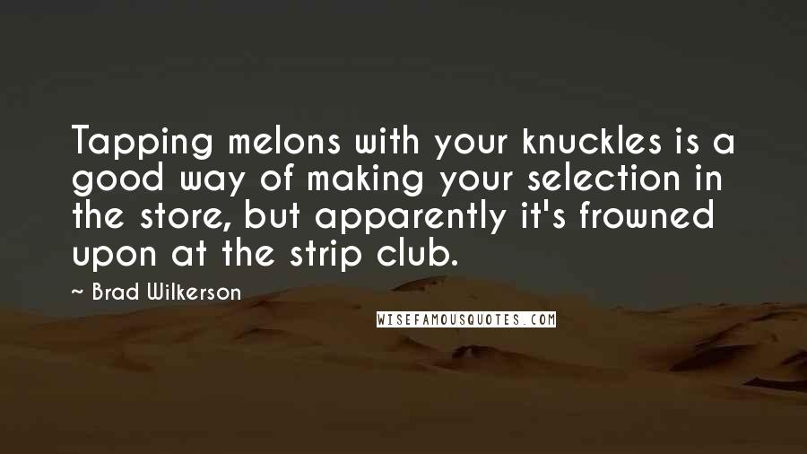 Brad Wilkerson Quotes: Tapping melons with your knuckles is a good way of making your selection in the store, but apparently it's frowned upon at the strip club.