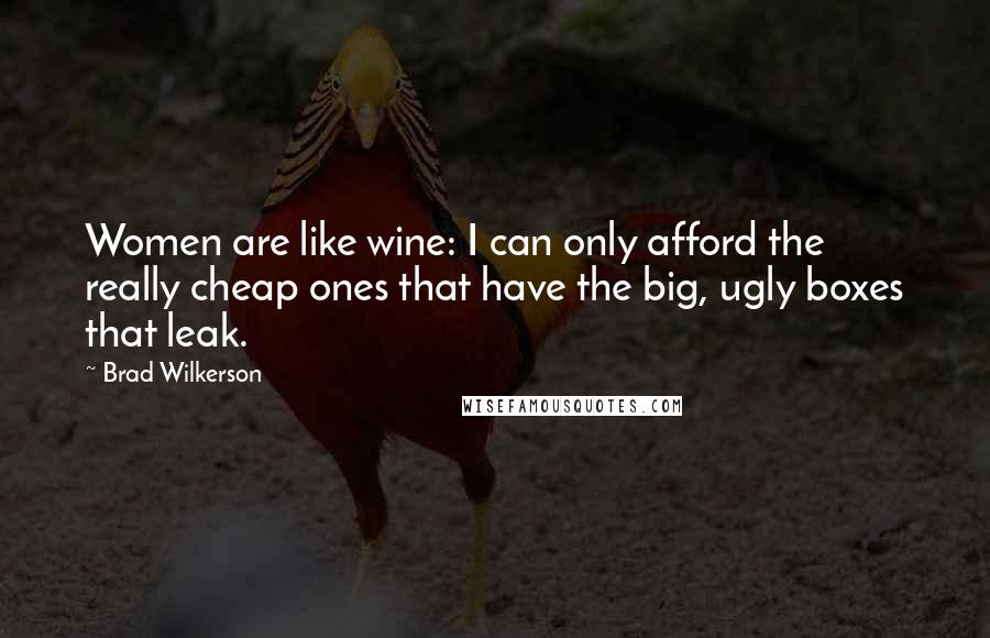 Brad Wilkerson Quotes: Women are like wine: I can only afford the really cheap ones that have the big, ugly boxes that leak.