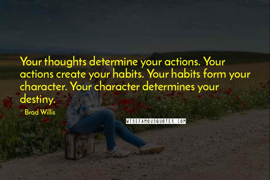 Brad Willis Quotes: Your thoughts determine your actions. Your actions create your habits. Your habits form your character. Your character determines your destiny.