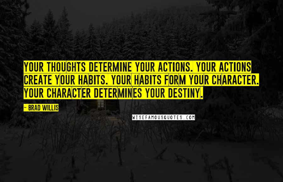 Brad Willis Quotes: Your thoughts determine your actions. Your actions create your habits. Your habits form your character. Your character determines your destiny.