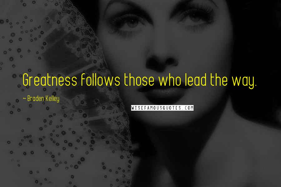 Braden Kelley Quotes: Greatness follows those who lead the way.