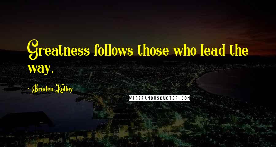 Braden Kelley Quotes: Greatness follows those who lead the way.