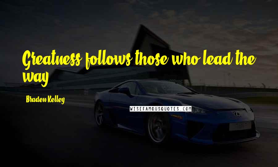 Braden Kelley Quotes: Greatness follows those who lead the way.