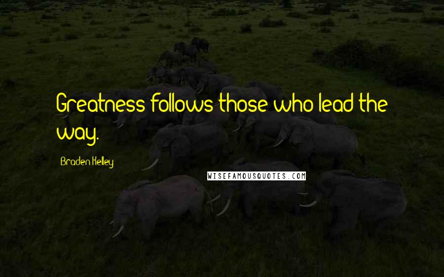 Braden Kelley Quotes: Greatness follows those who lead the way.