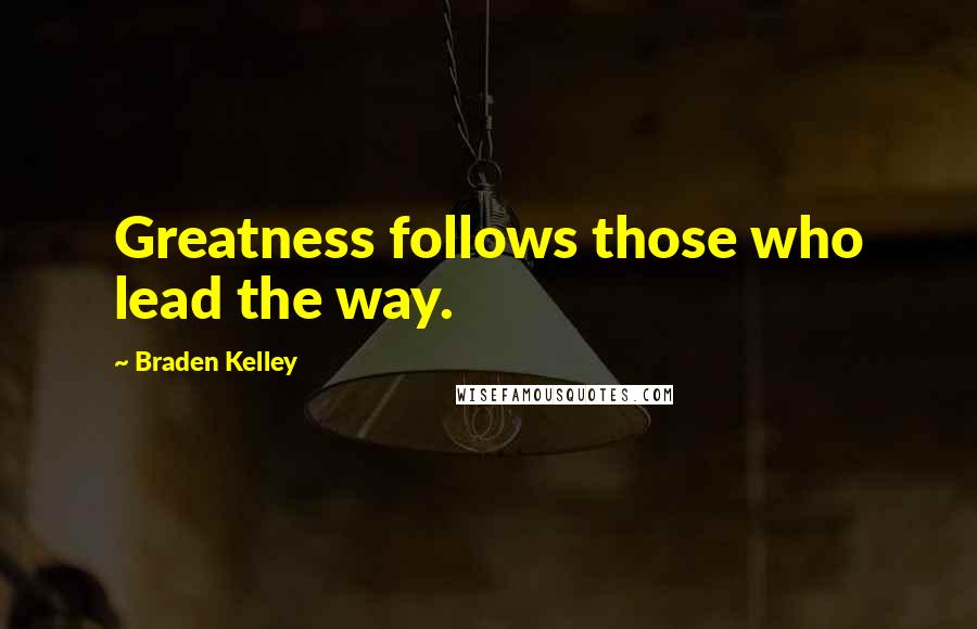 Braden Kelley Quotes: Greatness follows those who lead the way.