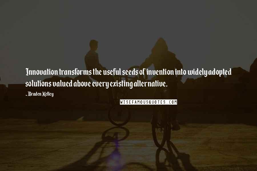 Braden Kelley Quotes: Innovation transforms the useful seeds of invention into widely adopted solutions valued above every existing alternative.