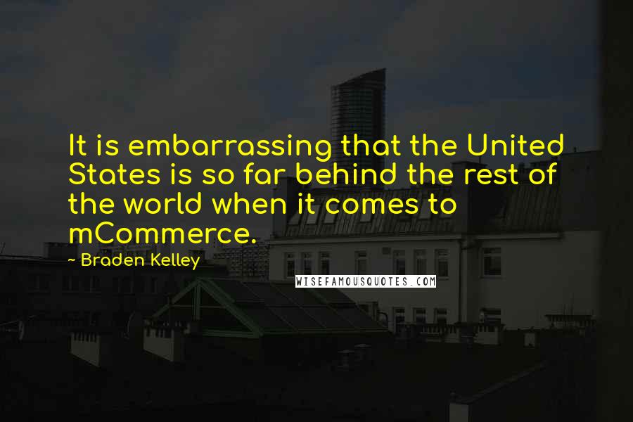 Braden Kelley Quotes: It is embarrassing that the United States is so far behind the rest of the world when it comes to mCommerce.