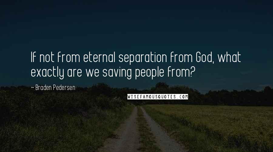 Braden Pedersen Quotes: If not from eternal separation from God, what exactly are we saving people from?